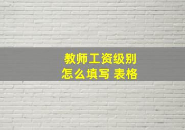 教师工资级别怎么填写 表格